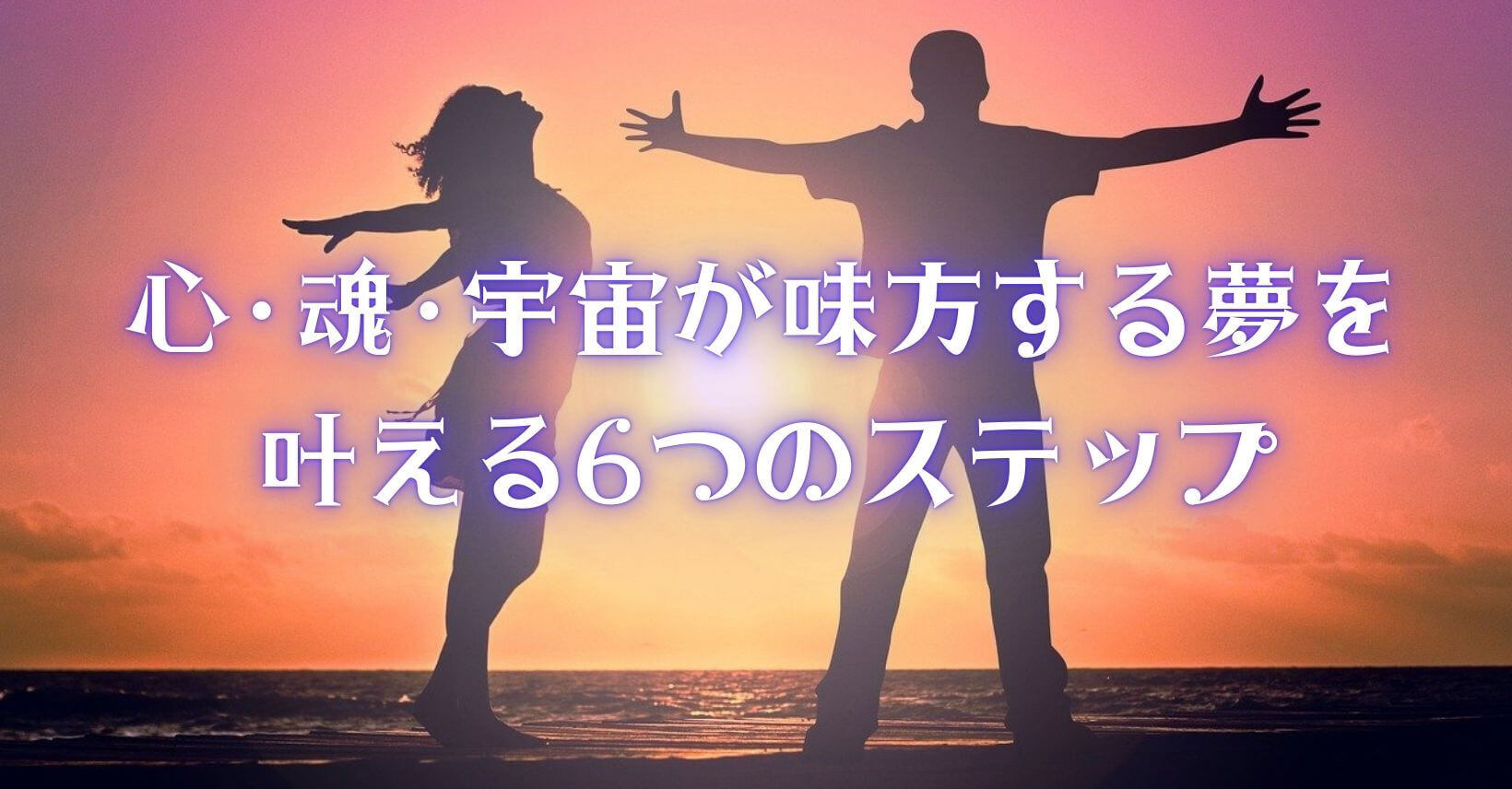 心・魂・宇宙が味方する夢を叶える6つのステップ