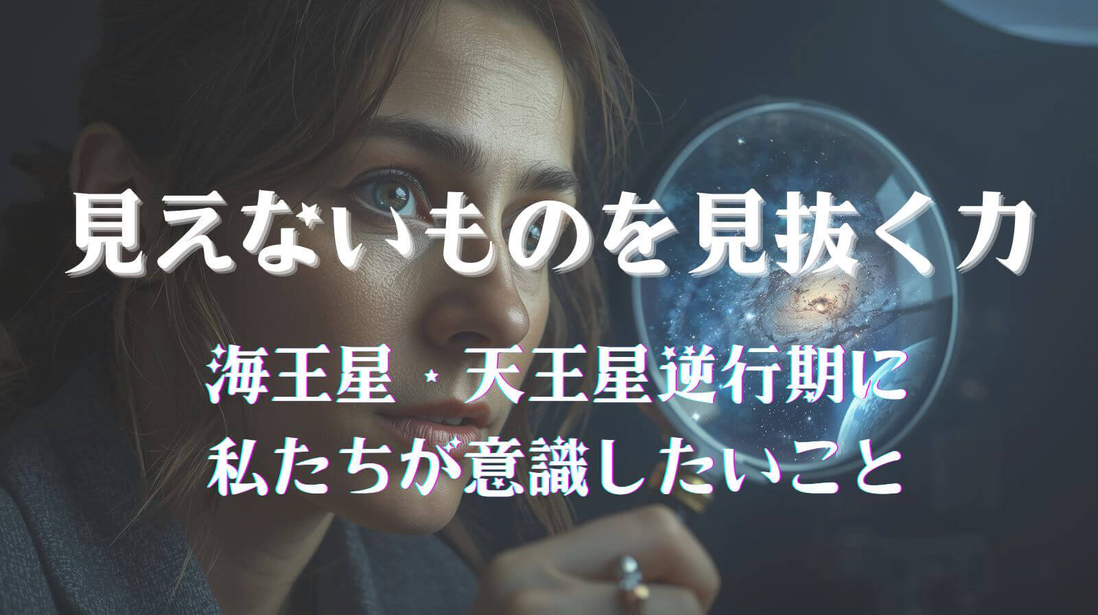 見えないものを見抜く力 ― 海王星・天王星逆行期に私たちが意識したいこと